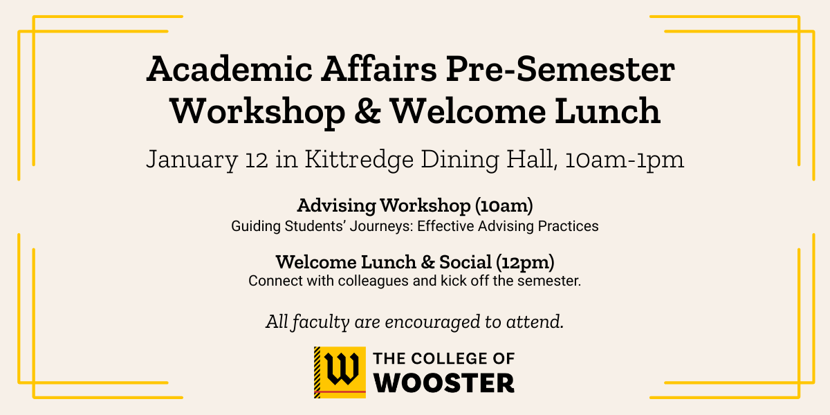 Academic Affairs Pre-Semester Workshop & Welcome Lunch - January 12 in Kittredge Dining Hall, 10am-1pm. Advising Workshop (10am): Guiding Students' Journeys: Effective Advising Practices Welcome Lunch & Social (12pm): Connect with colleagues and kick off the semester